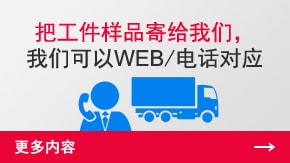 把工件樣品寄給我們，我們可以WEB/電話對應 | 更多內容